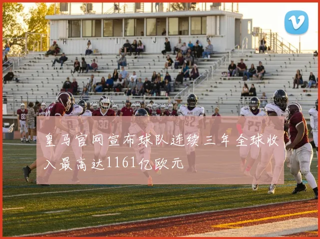 皇马官网宣布球队连续三年全球收入最高达1161亿欧元