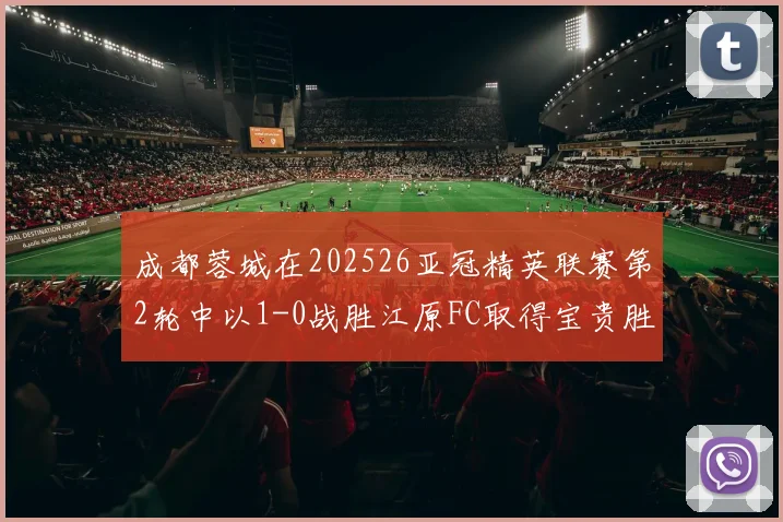 成都蓉城在202526亚冠精英联赛第2轮中以1-0战胜江原FC取得宝贵胜利