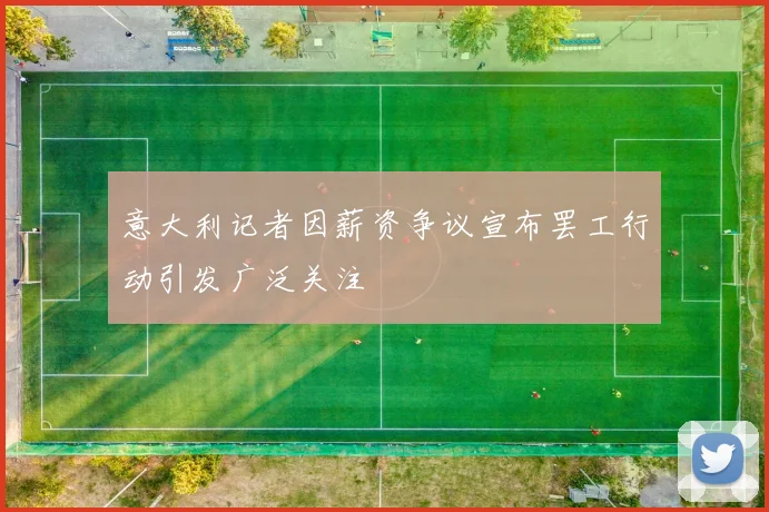 意大利记者因薪资争议宣布罢工行动引发广泛关注