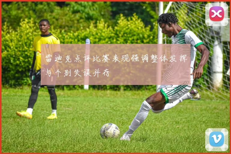 雷迪克点评比赛表现强调整体发挥与个别失误并存