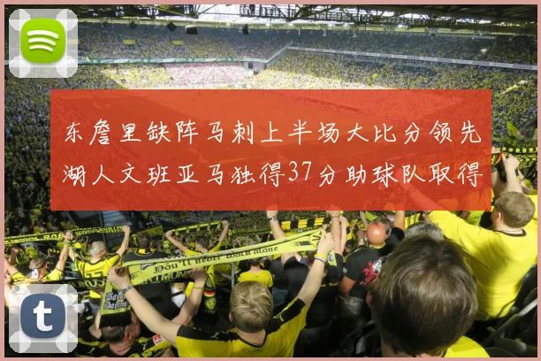 东詹里缺阵马刺上半场大比分领先湖人文班亚马独得37分助球队取得优势