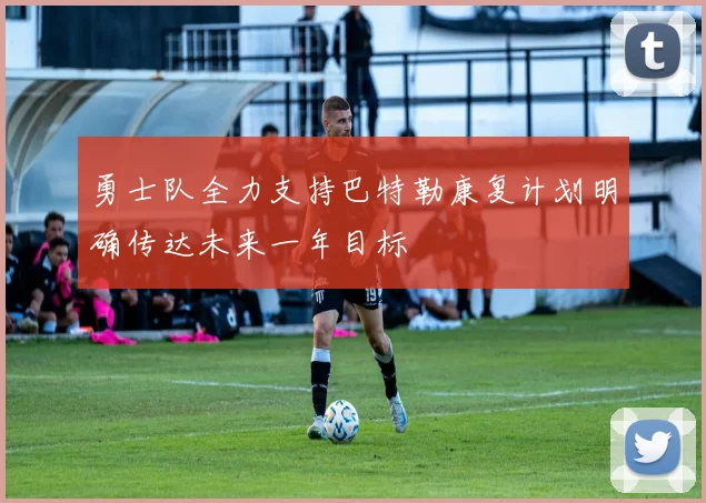 勇士队全力支持巴特勒康复计划明确传达未来一年目标