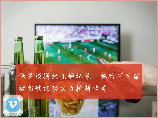 保罗谈斯托克顿纪录：绝对不可能被打破的助攻与抢断传奇