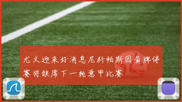 尤文迎来好消息尼科帕斯因黄牌停赛将缺席下一轮意甲比赛