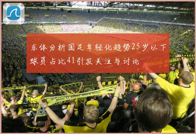 东体分析国足年轻化趋势25岁以下球员占比41引发关注与讨论