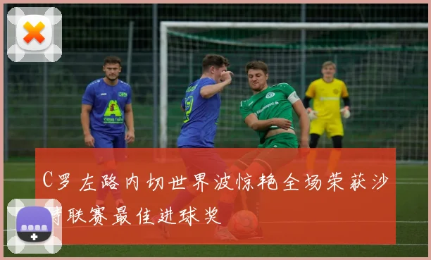 C罗左路内切世界波惊艳全场荣获沙特联赛最佳进球奖