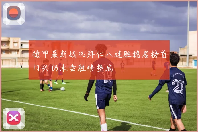 德甲最新战况拜仁八连胜稳居榜首门兴仍未尝胜绩垫底