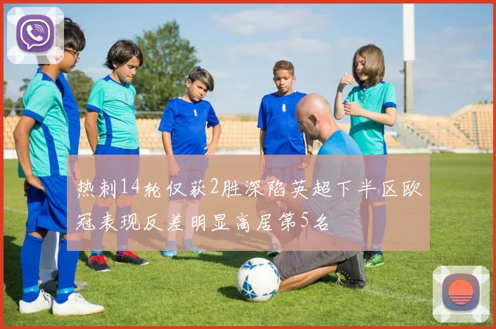 热刺14轮仅获2胜深陷英超下半区欧冠表现反差明显高居第5名