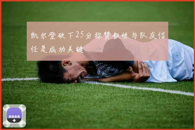凯尔登砍下25分称赞教练与队友信任是成功关键