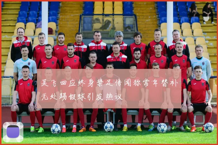吴飞回应终身禁足传闻称常年替补无处踢假球引发热议