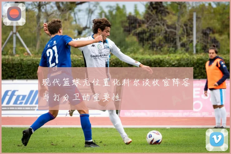 现代篮球无位置化科尔谈收官阵容与打分卫的重要性
