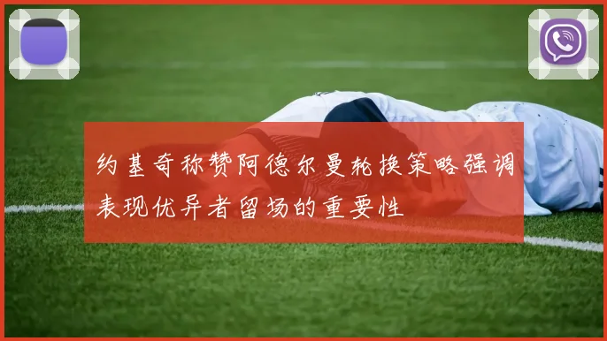 约基奇称赞阿德尔曼轮换策略强调表现优异者留场的重要性