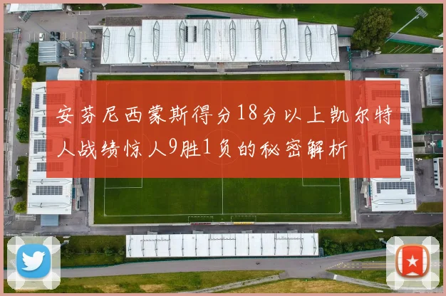 安芬尼西蒙斯得分18分以上凯尔特人战绩惊人9胜1负的秘密解析