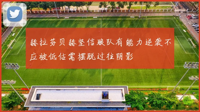赫拉芬贝赫坚信狼队有能力逆袭不应被低估需摆脱过往阴影